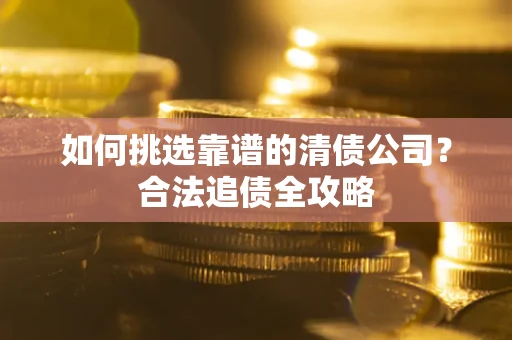 北京如何挑选靠谱的清债公司？合法追债全攻略