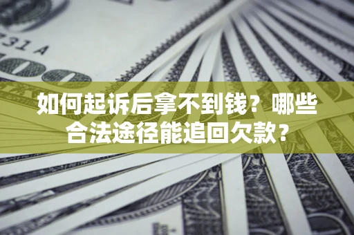 北京如何起诉后拿不到钱？哪些合法途径能追回欠款？