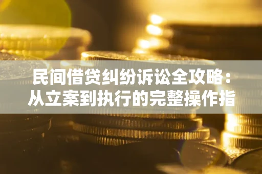 北京民间借贷纠纷诉讼全攻略：从立案到执行的完整操作指南