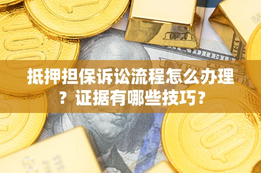 北京抵押担保诉讼流程怎么办理？证据有哪些技巧？