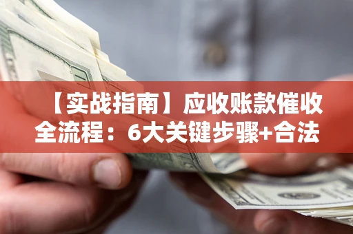 北京【实战指南】应收账款催收全流程：6大关键步骤+合法回款技巧