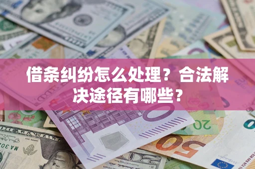 北京借条纠纷怎么处理？合法解决途径有哪些？