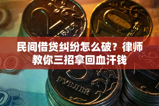 北京民间借贷纠纷怎么破？律师教你三招拿回血汗钱