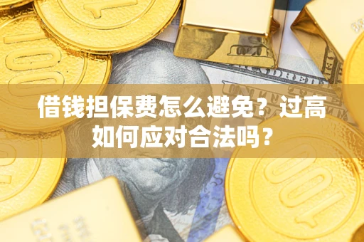 北京借钱担保费怎么避免？过高如何应对合法吗？