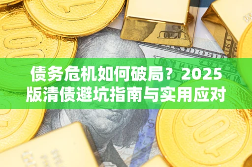 北京债务危机如何破局？2025版清债避坑指南与实用应对策略
