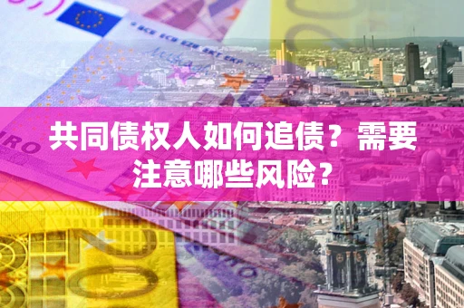 北京共同债权人如何追债？需要注意哪些风险？