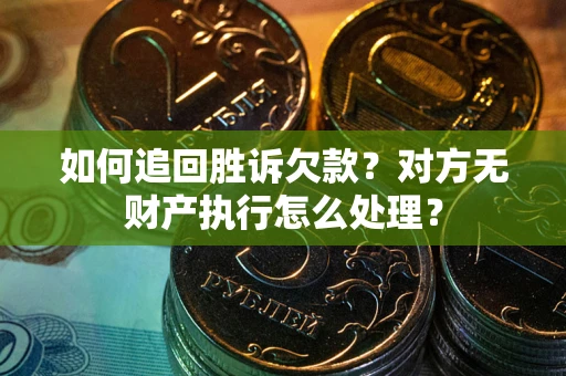 北京如何追回胜诉欠款？对方无财产执行怎么处理？