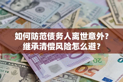 北京如何防范债务人离世意外？继承清偿风险怎么避？
