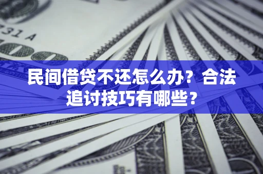 北京民间借贷不还怎么办？合法追讨技巧有哪些？