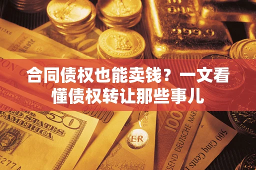 北京合同债权也能卖钱？一文看懂债权转让那些事儿