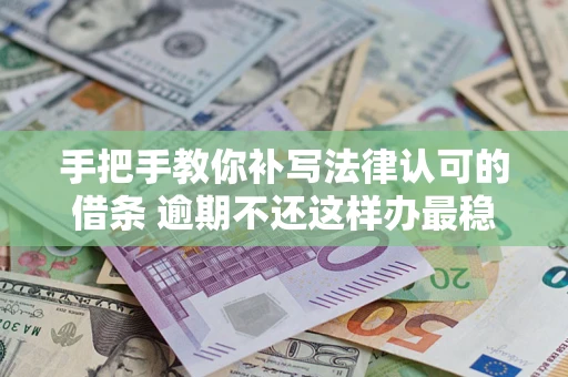 北京手把手教你补写法律认可的借条 逾期不还这样办最稳妥