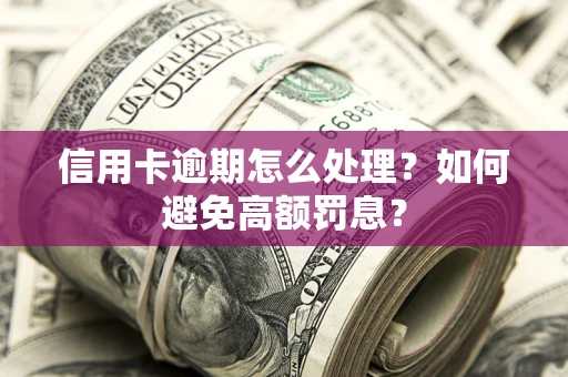 北京信用卡逾期怎么处理？如何避免高额罚息？