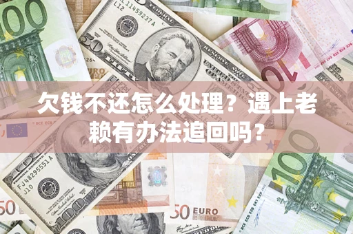 北京欠钱不还怎么处理？遇上老赖有办法追回吗？