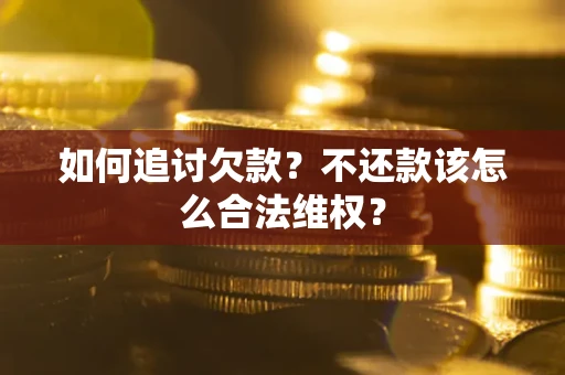 北京如何追讨欠款？不还款该怎么合法维权？