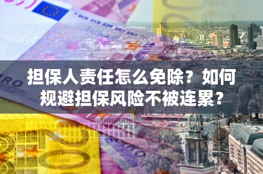北京担保人责任怎么免除？如何规避担保风险不被连累？