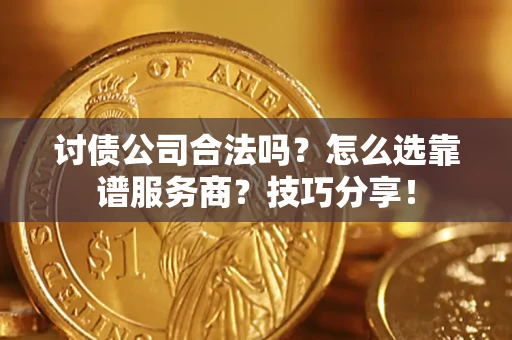 北京讨债公司合法吗？怎么选靠谱服务商？技巧分享！