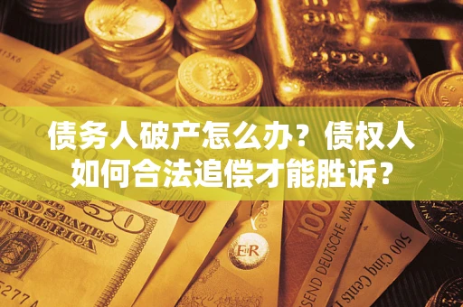 北京债务人破产怎么办？债权人如何合法追偿才能胜诉？
