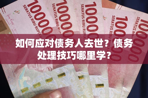 北京如何应对债务人去世？债务处理技巧哪里学？