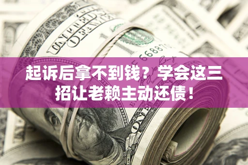 北京起诉后拿不到钱？学会这三招让老赖主动还债！