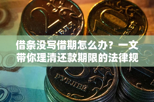 北京借条没写借期怎么办？一文带你理清还款期限的法律规则
