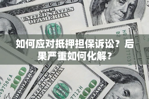 北京如何应对抵押担保诉讼？后果严重如何化解？