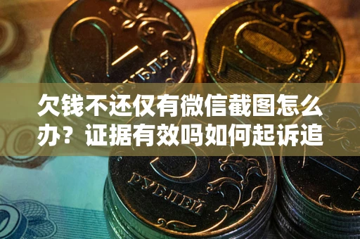 北京欠钱不还仅有微信截图怎么办？证据有效吗如何起诉追回欠款？