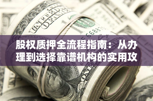北京股权质押全流程指南：从办理到选择靠谱机构的实用攻略