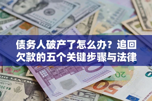 北京债务人破产了怎么办？追回欠款的五个关键步骤与法律策略