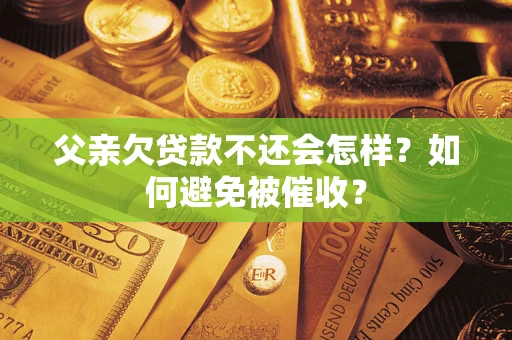 北京父亲欠贷款不还会怎样？如何避免被催收？