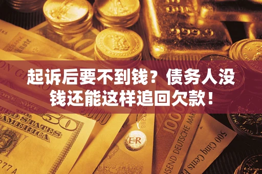 北京起诉后要不到钱？债务人没钱还能这样追回欠款！