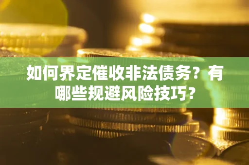 北京如何界定催收非法债务？有哪些规避风险技巧？