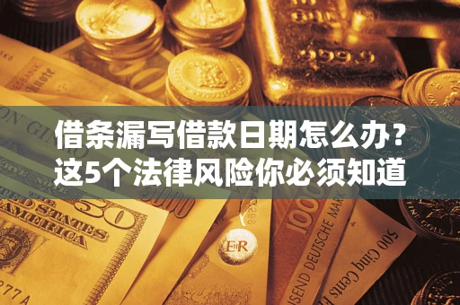 北京借条漏写借款日期怎么办？这5个法律风险你必须知道