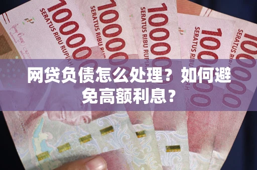 北京网贷负债怎么处理？如何避免高额利息？