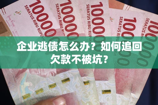 北京企业逃债怎么办？如何追回欠款不被坑？