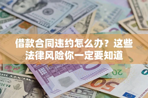 北京借款合同违约怎么办？这些法律风险你一定要知道
