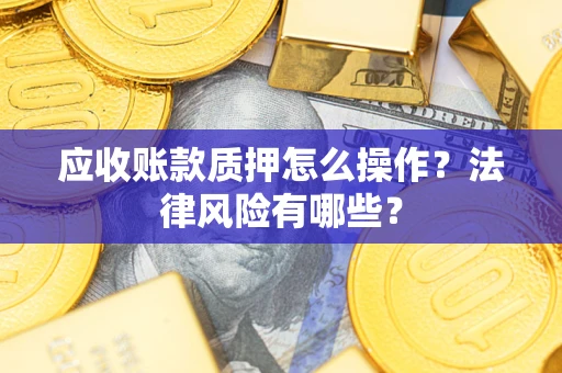 北京应收账款质押怎么操作？法律风险有哪些？