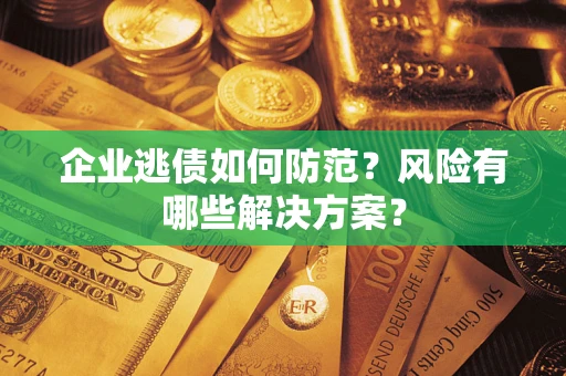 北京企业逃债如何防范？风险有哪些解决方案？