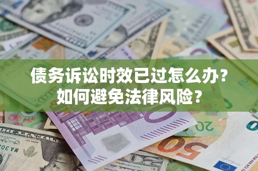 北京债务诉讼时效已过怎么办？如何避免法律风险？