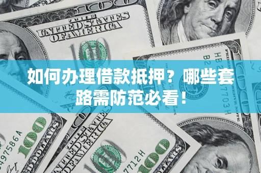北京如何办理借款抵押？哪些套路需防范必看！