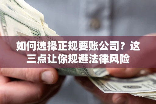 北京如何选择正规要账公司？这三点让你规避法律风险