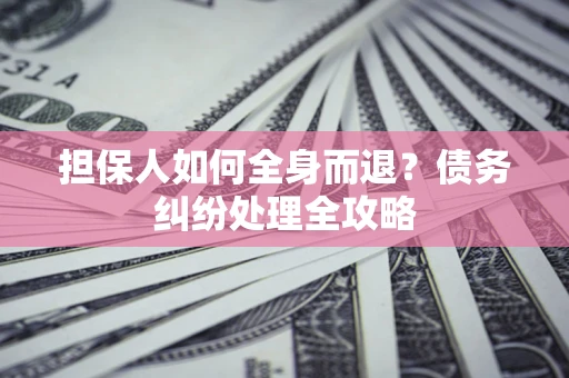 北京担保人如何全身而退？债务纠纷处理全攻略