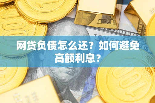 北京网贷负债怎么还？如何避免高额利息？