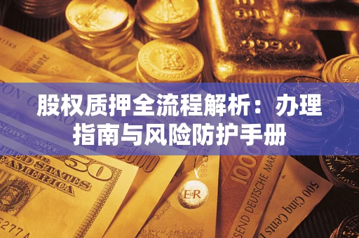 北京股权质押全流程解析：办理指南与风险防护手册