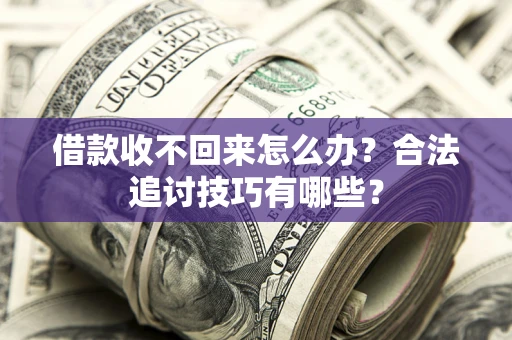 北京借款收不回来怎么办？合法追讨技巧有哪些？