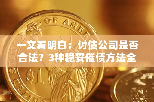 北京一文看明白：讨债公司是否合法？3种稳妥催债方法全解析