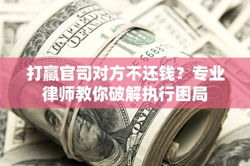 北京打赢官司对方不还钱？专业律师教你破解执行困局