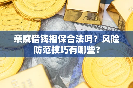 北京亲戚借钱担保合法吗？风险防范技巧有哪些？