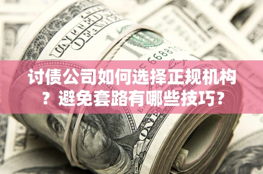 北京讨债公司如何选择正规机构？避免套路有哪些技巧？