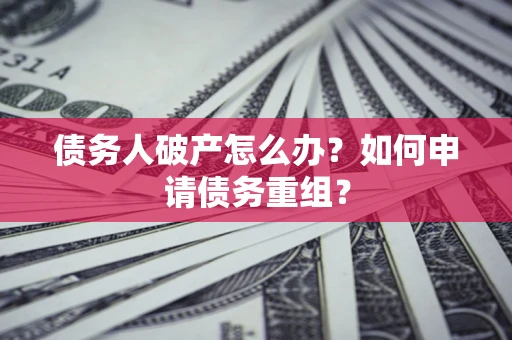 北京债务人破产怎么办？如何申请债务重组？