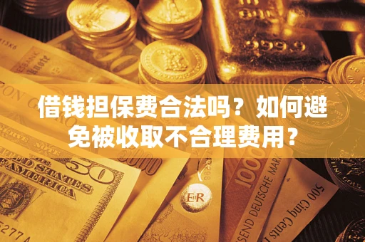 北京借钱担保费合法吗？如何避免被收取不合理费用？